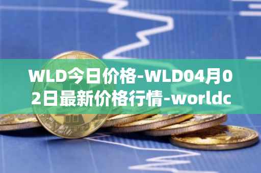WLD今日价格-WLD04月02日最新价格行情-worldcoin-org最新走势消息