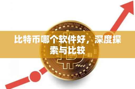 比特币哪个软件好，深度探索与比较