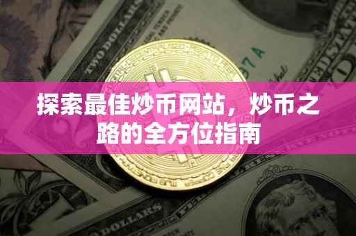 探索最佳炒币网站，炒币之路的全方位指南