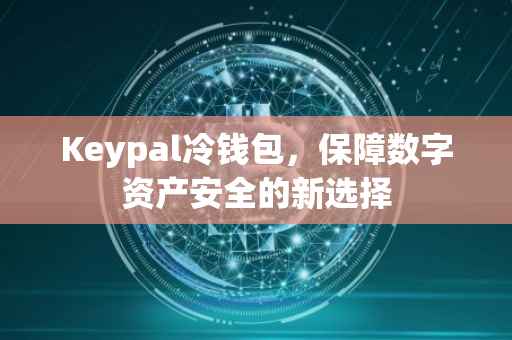 Keypal冷钱包，保障数字资产安全的新选择