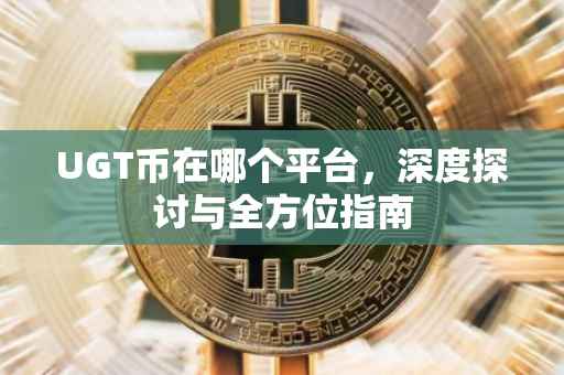 UGT币在哪个平台，深度探讨与全方位指南