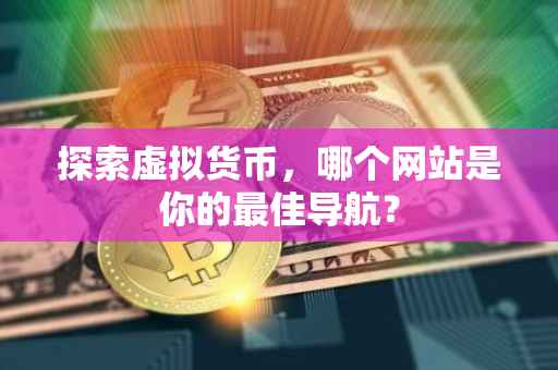 探索虚拟货币，哪个网站是你的最佳导航？
