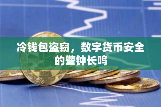 冷钱包盗窃，数字货币安全的警钟长鸣