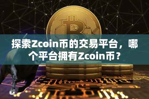 探索Zcoin币的交易平台，哪个平台拥有Zcoin币？