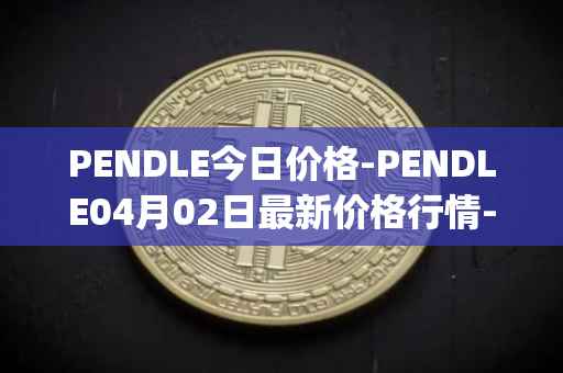 PENDLE今日价格-PENDLE04月02日最新价格行情-pendle最新走势消息