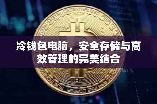 冷钱包电脑，安全存储与高效管理的完美结合