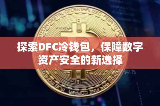 探索DFC冷钱包，保障数字资产安全的新选择