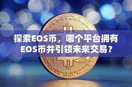 探索EOS币，哪个平台拥有EOS币并引领未来交易？