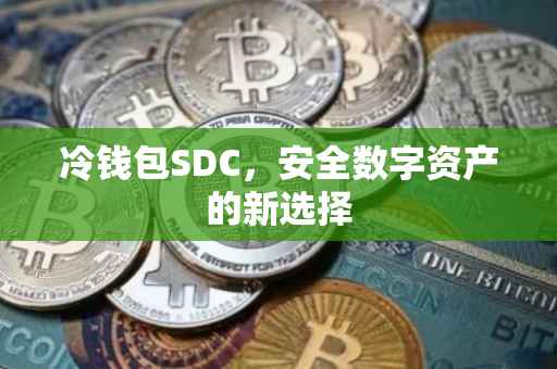 冷钱包SDC，安全数字资产的新选择
