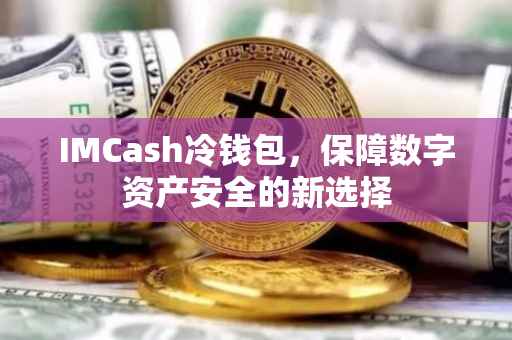 IMCash冷钱包，保障数字资产安全的新选择