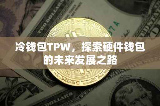 冷钱包TPW，探索硬件钱包的未来发展之路