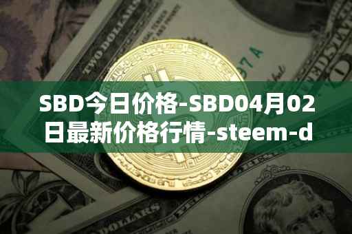 SBD今日价格-SBD04月02日最新价格行情-steem-dollars最新走势消息