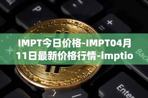 IMPT今日价格-IMPT04月11日最新价格行情-imptio最新走势消息
