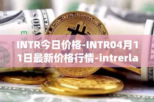 INTR今日价格-INTR04月11日最新价格行情-intrerlay最新走势消息