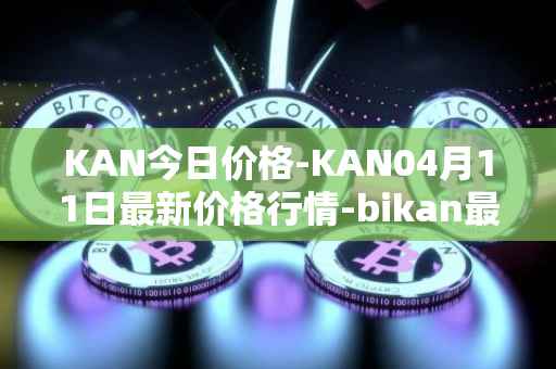 KAN今日价格-KAN04月11日最新价格行情-bikan最新走势消息