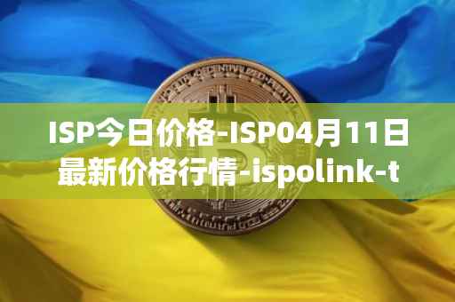 ISP今日价格-ISP04月11日最新价格行情-ispolink-token最新走势消息