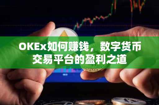 OKEx如何赚钱，数字货币交易平台的盈利之道