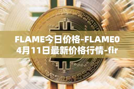 FLAME今日价格-FLAME04月11日最新价格行情-firestarter最新走势消息
