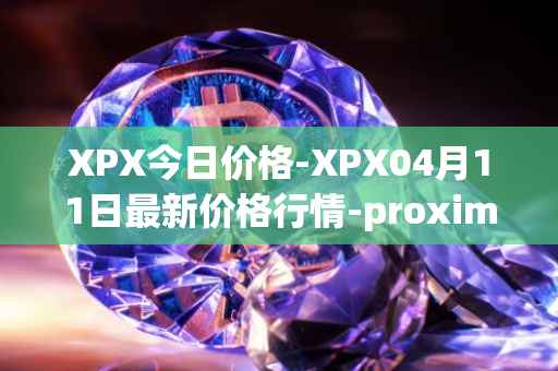 XPX今日价格-XPX04月11日最新价格行情-proximax最新走势消息