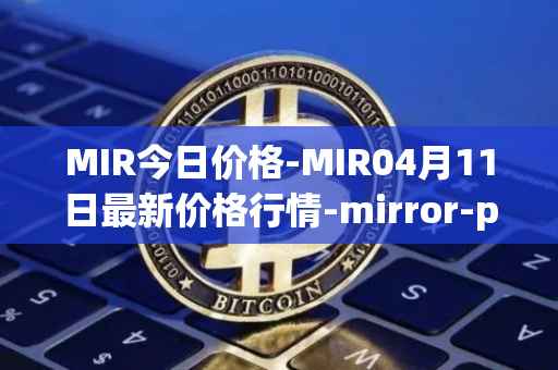 MIR今日价格-MIR04月11日最新价格行情-mirror-protocol最新走势消息