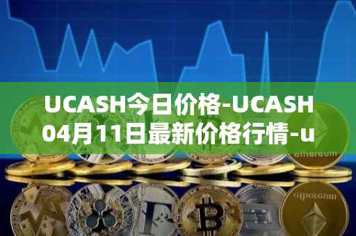 UCASH今日价格-UCASH04月11日最新价格行情-ucash最新走势消息