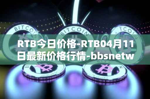 RTB今日价格-RTB04月11日最新价格行情-bbsnetwork最新走势消息