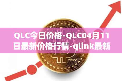 QLC今日价格-QLC04月11日最新价格行情-qlink最新走势消息