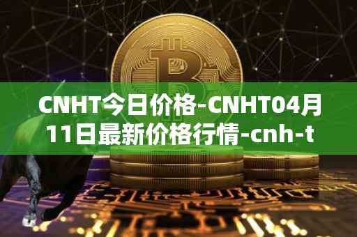 CNHT今日价格-CNHT04月11日最新价格行情-cnh-tether最新走势消息