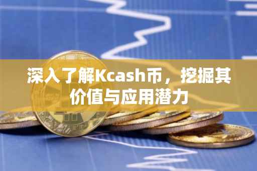 深入了解Kcash币，挖掘其价值与应用潜力