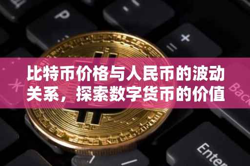 比特币价格与人民币的波动关系，探索数字货币的价值演变