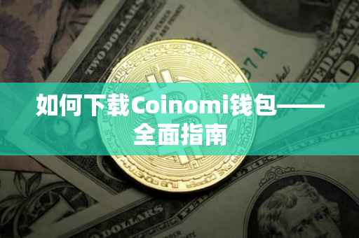 如何下载Coinomi钱包——全面指南