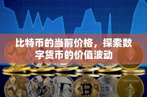 比特币的当前价格，探索数字货币的价值波动