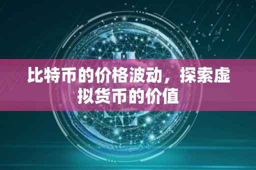 比特币的价格波动，探索虚拟货币的价值