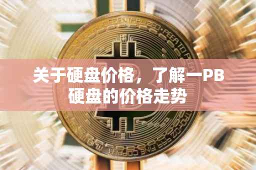 关于硬盘价格，了解一PB硬盘的价格走势
