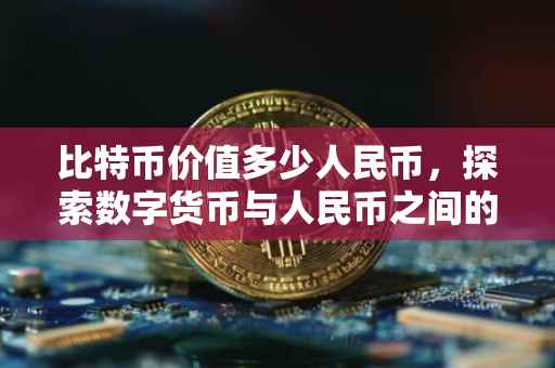 比特币价值多少人民币，探索数字货币与人民币之间的汇率波动