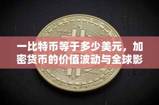 一比特币等于多少美元，加密货币的价值波动与全球影响