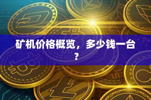 矿机价格概览，多少钱一台？