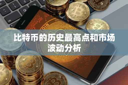 比特币的历史最高点和市场波动分析