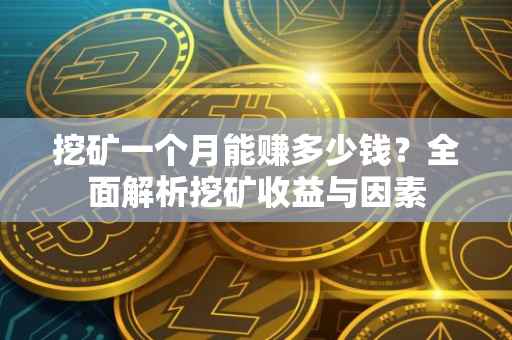 挖矿一个月能赚多少钱？全面解析挖矿收益与因素