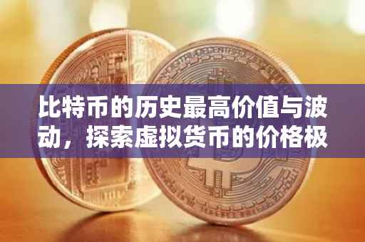 比特币的历史最高价值与波动，探索虚拟货币的价格极限