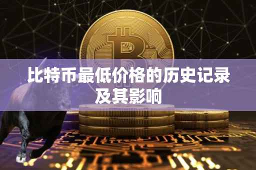 比特币最低价格的历史记录及其影响