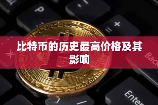 比特币的历史最高价格及其影响