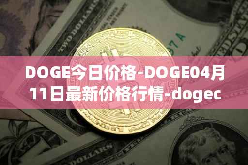 DOGE今日价格-DOGE04月11日最新价格行情-dogecoin最新走势消息