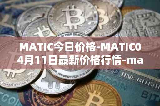 MATIC今日价格-MATIC04月11日最新价格行情-matic-network最新走势消息