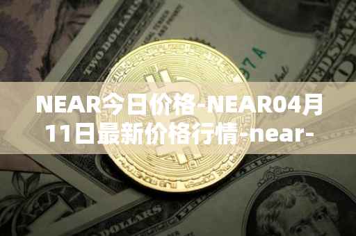 NEAR今日价格-NEAR04月11日最新价格行情-near-iounear最新走势消息