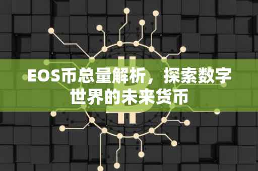 EOS币总量解析，探索数字世界的未来货币