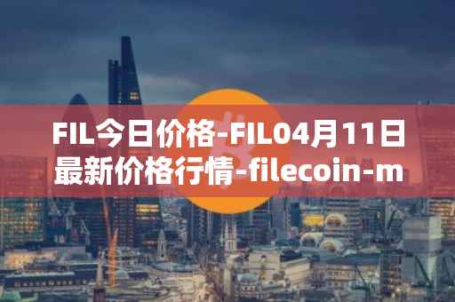 FIL今日价格-FIL04月11日最新价格行情-filecoin-mainnet最新走势消息