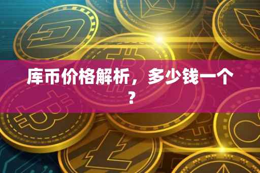 库币价格解析，多少钱一个？