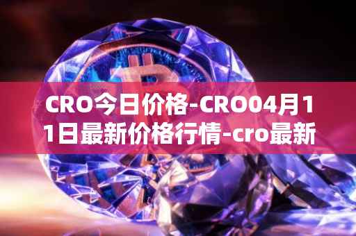 CRO今日价格-CRO04月11日最新价格行情-cro最新走势消息
