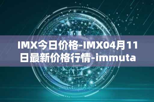 IMX今日价格-IMX04月11日最新价格行情-immutablex最新走势消息